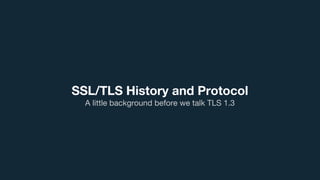 SSL/TLS History and Protocol
A little background before we talk TLS 1.3
 