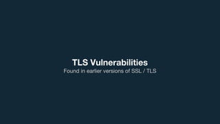 TLS Vulnerabilities
Found in earlier versions of SSL / TLS
 