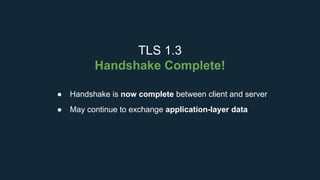 TLS 1.3
Handshake Complete!
● Handshake is now complete between client and server
● May continue to exchange application-layer data
 