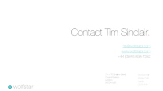 Contact Tim Sinclair.
                        tim@wolfstarpr.com
                        www.wolfstarpr.com
                      +44 (0)845 838 7282



         71 – 75 Shelton Street   Morwick Hall
         Covent Garden            Mortec Park
         London
                                  Leeds
         WC2H 9JQ
                                  LS15 4TA
 