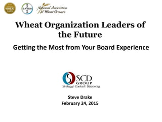 Wheat Organization Leaders of
the Future
Getting the Most from Your Board Experience
Steve Drake
February 24, 2015
 