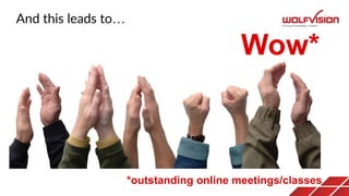And this leads to…
Wow*
*outstanding online meetings/classes
 