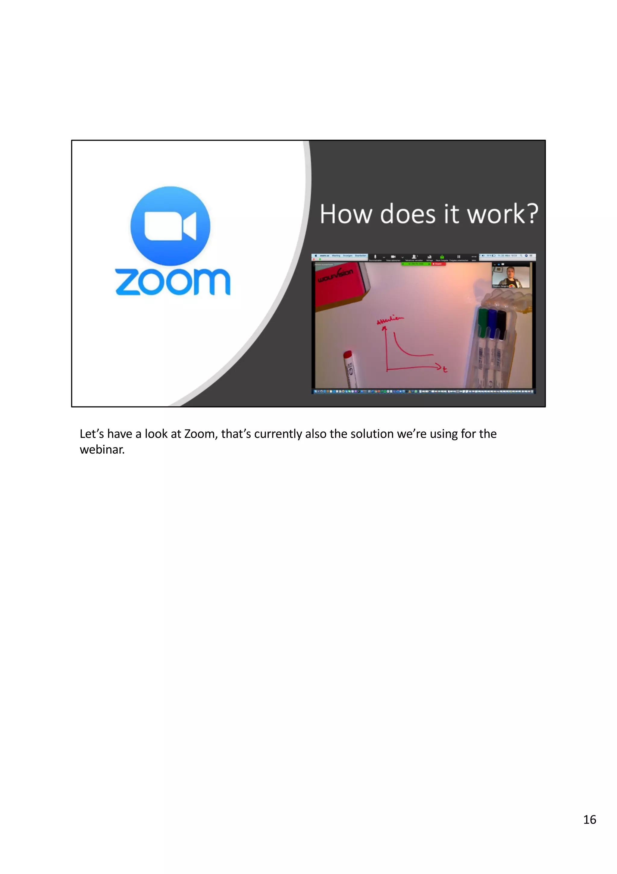 Let’s have a look at Zoom, that’s currently also the solution we’re using for the
webinar.
16
 