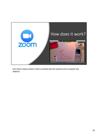 Let’s have a look at Zoom, that’s currently also the solution we’re using for the
webinar.
16
 