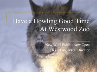 Have a Howling Good Time At Westwood Zoo New Wolf Exhibit Now Open Kyle Landacker, Director 