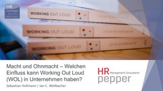 Macht und Ohnmacht – Welchen
Einfluss kann Working Out Loud
(WOL) in Unternehmen haben?
Sebastian Hollmann / Jan C. Weilbacher
 