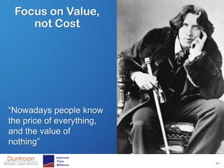 Focus on Value,
    not Cost




“Nowadays people know
the price of everything,
and the value of
nothing”

                           20
 