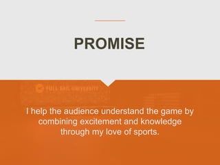I help the audience understand the game by
combining excitement and knowledge
through my love of sports.
PROMISE
 