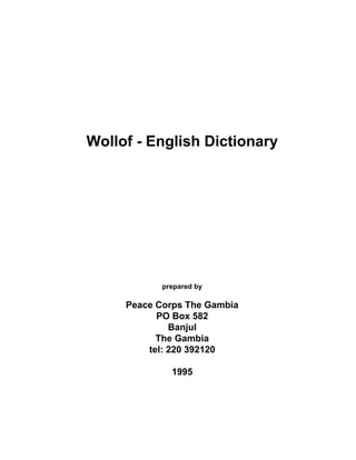 Wollof - English Dictionary

prepared by

Peace Corps The Gambia
PO Box 582
Banjul
The Gambia
tel: 220 392120
1995

 