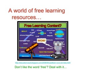A world of free learning
 resources…




  http://educationvault.blogspot.com/2008/08/zaidlearn-ocw-oer-lists.html

  Don’t like the word ‘free’? Deal with it…
 