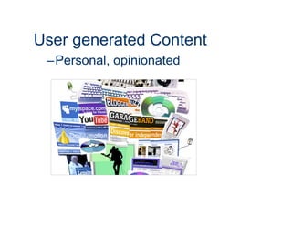 User generated Content
 –Personal, opinionated
 