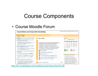 Course Components
• Course Moodle Forum




http://ltc.umanitoba.ca/moodle/course/view.php?id=20
 