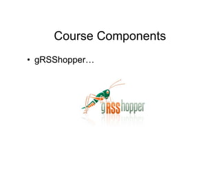Course Components
• gRSShopper…
 