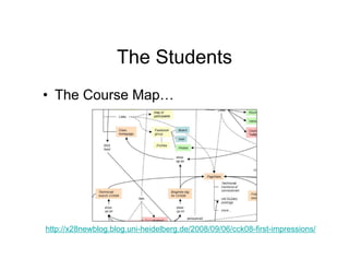 The Students
• The Course Map…




http://x28newblog.blog.uni-heidelberg.de/2008/09/06/cck08-first-impressions/
 