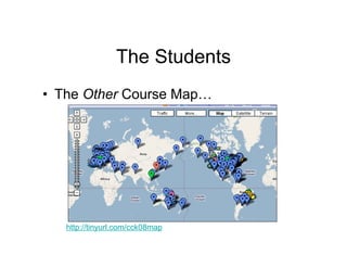 The Students
• The Other Course Map…




   http://tinyurl.com/cck08map
 