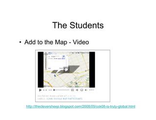 The Students
• Add to the Map - Video




  http://thecleversheep.blogspot.com/2008/09/cck08-is-truly-global.html
 