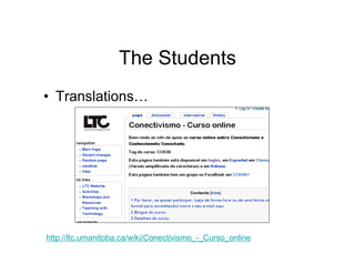 The Students
• Translations…




http://ltc.umanitoba.ca/wiki/Conectivismo_-_Curso_online
 