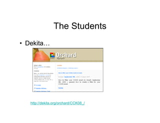 The Students
• Dekita…




   http://dekita.org/orchard/CCK08_/
 