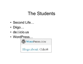 The Students
•   Second Life…
•   Diigo…
•   de.l.icio.us
•   WordPress…
 