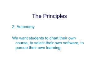 The Principles
2. Autonomy

We want students to chart their own
 course, to select their own software, to
 pursue their own learning
 