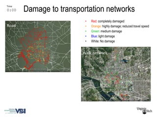 Damage to transportation networks
Time
0:00

                         •   Red: completely damaged
Road                     •   Orange: highly damage; reduced travel speed
                         •   Green: medium damage
                         •   Blue: light damage
                         •   White: No damage


                        Walk network
 