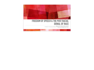 FREEDOM OF SPEECH & THE POST RACIAL
DENIAL OF RACE
Alana Lentin, Western Sydney University
Roundtable on ‘Free Speech and Religious Freedom after Charlie Hebdo and Section 18C’
University of Wollongong, April 7 2016
 