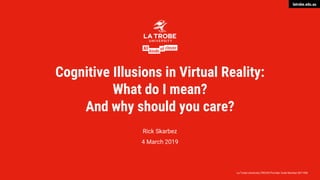 latrobe.edu.au
La Trobe University CRICOS Provider Code Number 00115M
Cognitive Illusions in Virtual Reality:
What do I mean?
And why should you care?
Rick Skarbez
4 March 2019
 