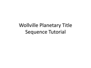 Wollville Planetary Title
Sequence Tutorial
 