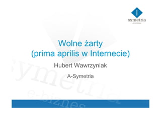 Wolne Ŝarty
(prima aprilis w Internecie)
      Hubert Wawrzyniak
          A-Symetria
 