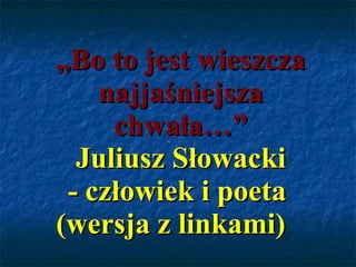 „ Bo to jest wieszcza najjaśniejsza chwała…” Juliusz Słowacki - człowiek i poeta  (wersja z linkami) 