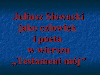 Juliusz Słowacki jako człowiek  i poeta  w wierszu „Testament mój” 