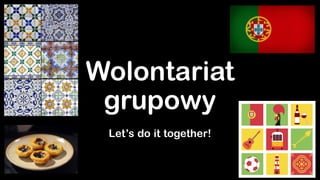 Wolontariat
grupowy
Let’s do it together!
 