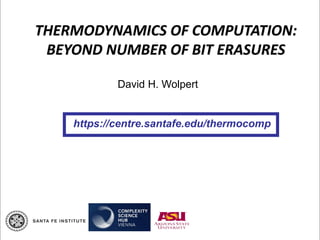 THERMODYNAMICS OF COMPUTATION:
BEYOND NUMBER OF BIT ERASURES
David H. Wolpert
https://centre.santafe.edu/thermocomp
 