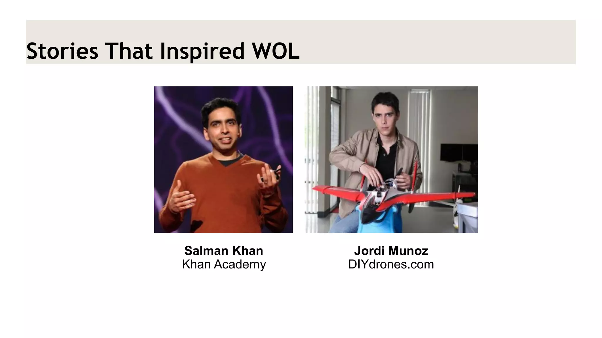 Stories That Inspired WOL 
Salman Khan Khan Academy 
Jordi Munoz 
DIYdrones.com  