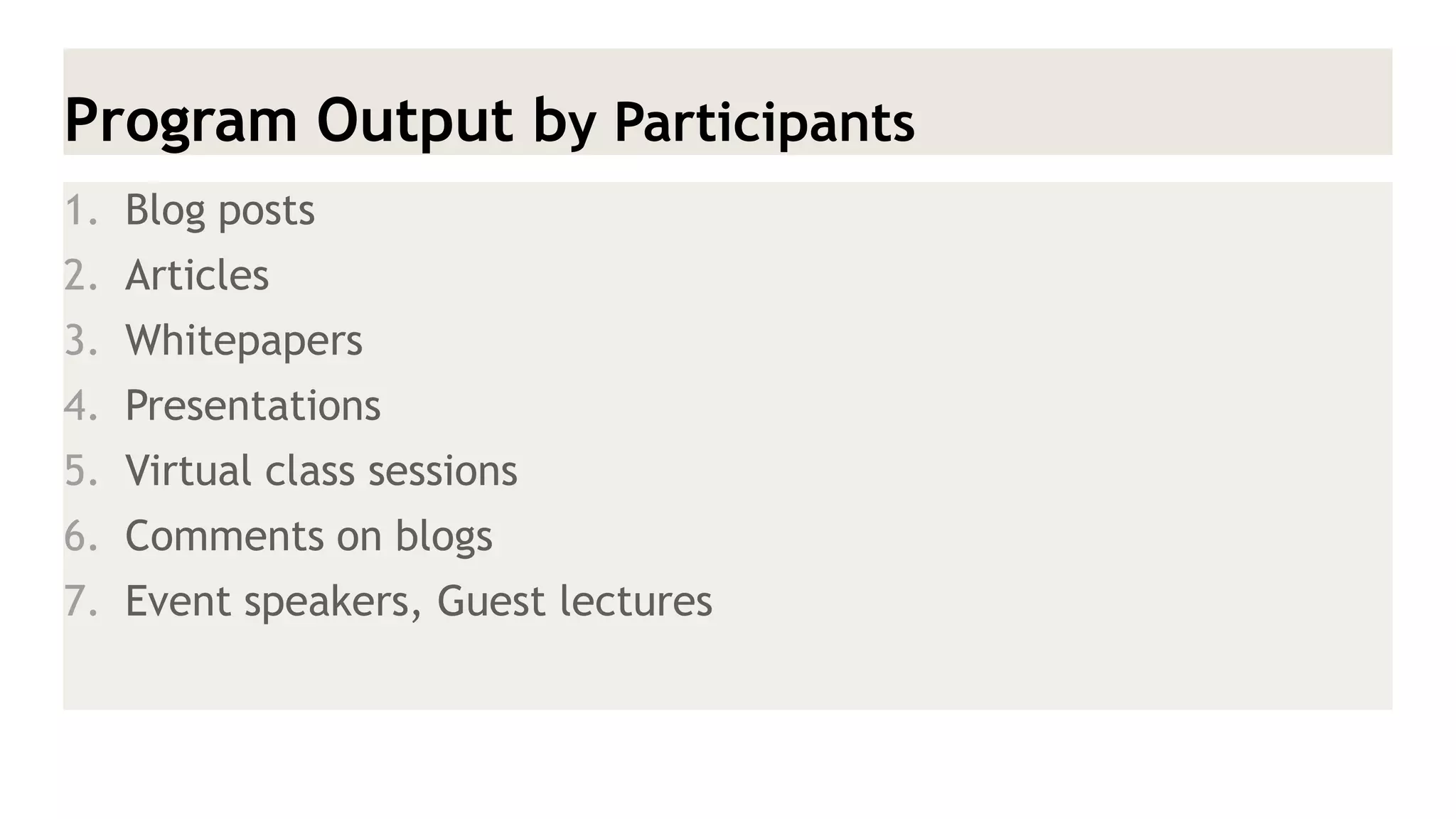 Program Output by Participants 
1.Blog posts 
2.Articles 
3.Whitepapers 
4.Presentations 
5.Virtual class sessions 
6.Comments on blogs 
7.Event speakers, Guest lectures  
