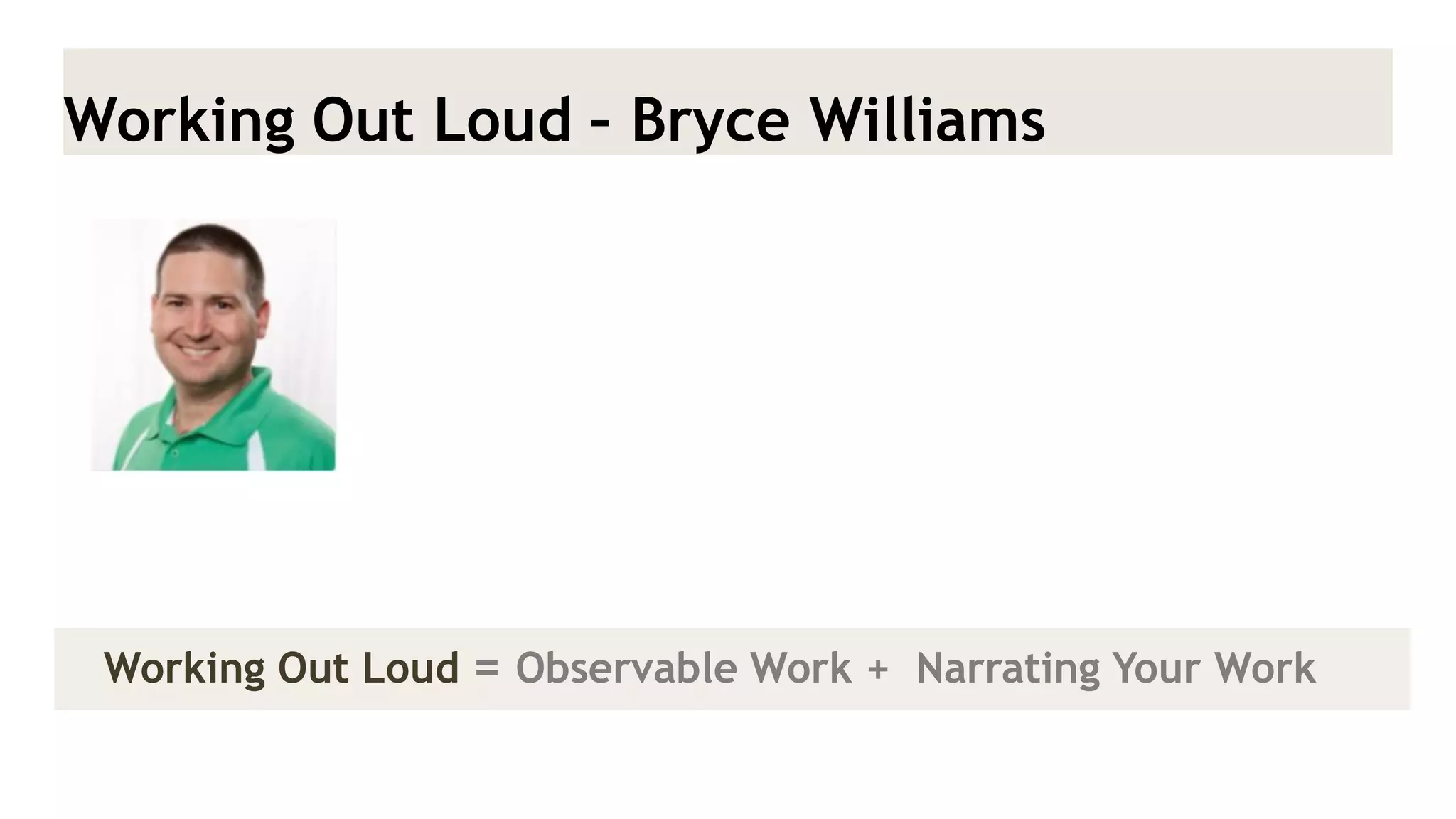 Working Out Loud – Bryce Williams 
Working Out Loud = Observable Work + Narrating Your Work  