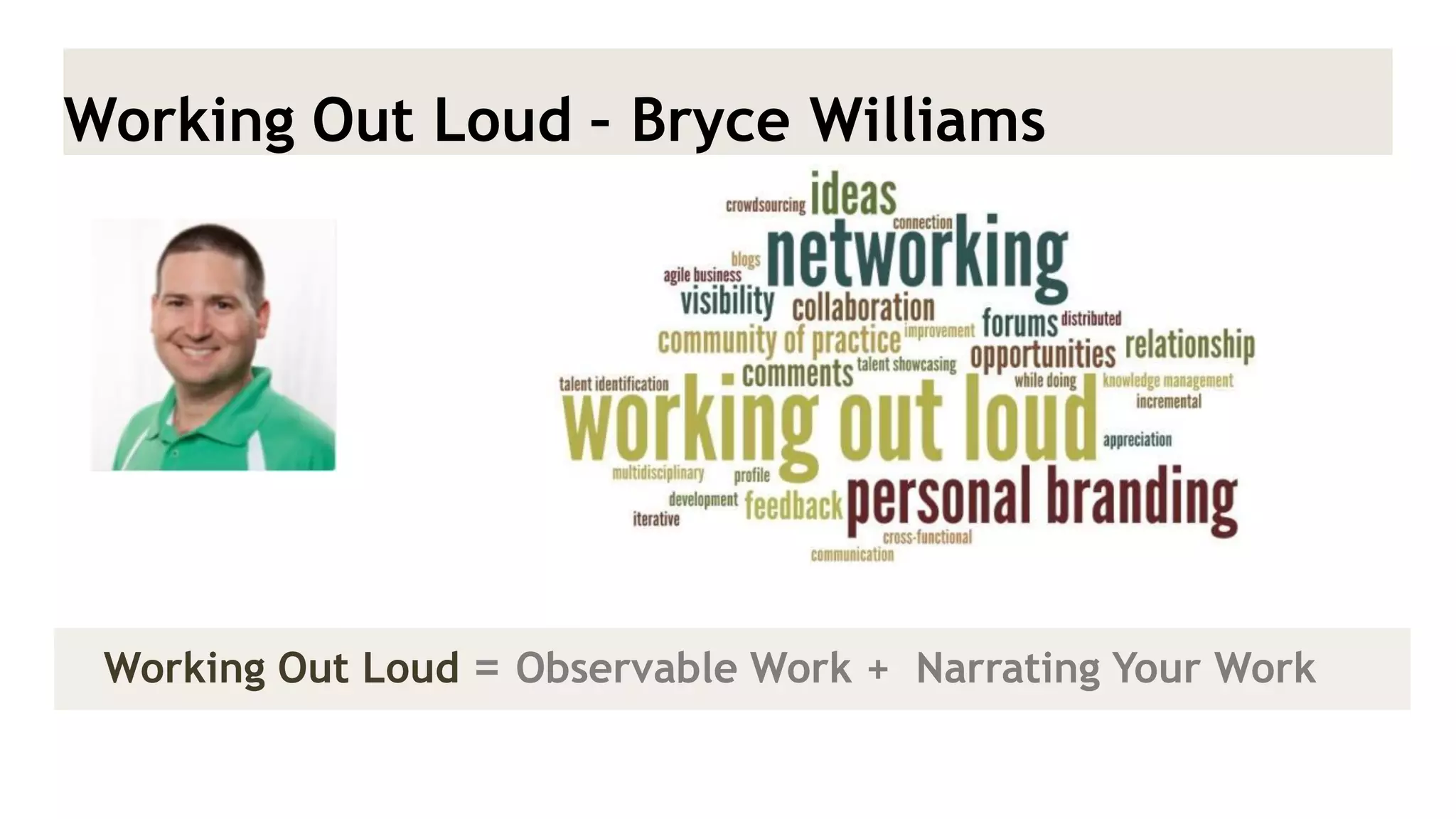 Working Out Loud – Bryce Williams 
Working Out Loud = Observable Work + Narrating Your Work  