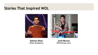 Stories That Inspired WOL 
Salman Khan Khan Academy 
Jordi Munoz 
DIYdrones.com  