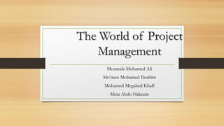 The World of Project
Management
Moustafa Mohamed Ali
Mo’men Mohamed Ibrahim
Mohamed Megahed Khalf
Mina Abdo Hakeem

 