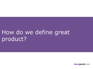 How do we define great
product?



                         henryjacob.com
 