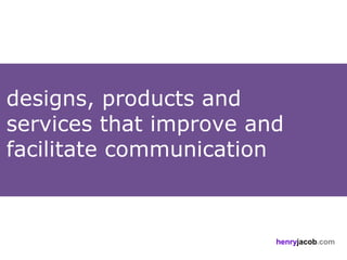 designs, products and
services that improve and
facilitate communication



                        henryjacob.com
 
