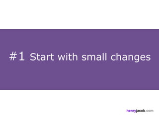 #1 Start with small changes



                      henryjacob.com
 