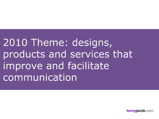 2010 Theme: designs,
products and services that
improve and facilitate
communication


                        henryjacob.com
 