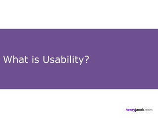 What is Usability?



                     henryjacob.com
 