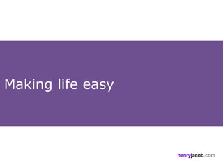 Making life easy



                   henryjacob.com
 