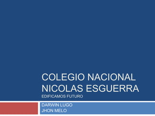 COLEGIO NACIONAL
NICOLAS ESGUERRA
EDIFICAMOS FUTURO
DARWIN LUGO
JHON MELO
 