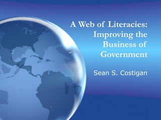A Web of Literacies: Improving the Business of Government Sean S. Costigan 