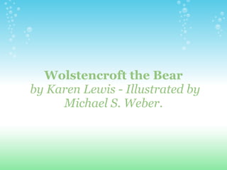 Wolstencroft the Bear   by Karen Lewis  -  Illustrated by Michael S. Weber . 