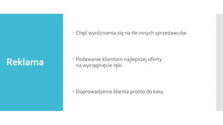  Chęć wyróżnienia się na tle innych sprzedawców

Reklama

 Podawanie klientom najlepszej oferty
na wyciągnięcie ręki

 Doprowadzenie klienta prosto do kasy

 