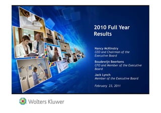 2010 Full Year
Results

Nancy McKinstry
CEO and Chairman of the
Executive Board

Boudewijn Beerkens
CFO and Member of the Executive
Board
Jack Lynch
Member of the Executive Board

February 23, 2011
 